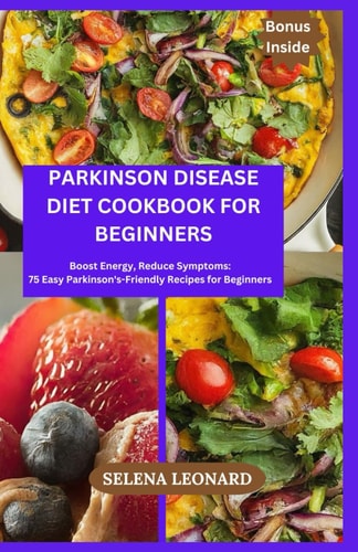 Parkinson Disease Diet Cookbook for Beginners Boost Energy, Reduce Symptoms: 75 Easy Parkinson's-Friendly Recipes for Beginners