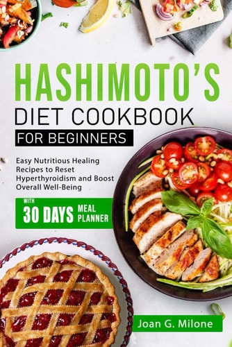 Hashimoto's Diet Cookbook for Beginners Easy Nutritious Healing Recipes to Reset Hyperthyroidism and Boost Overall Well-Being