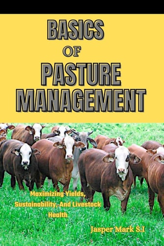 Basics of Pasture Management Maximizing Yields, Sustainability, And Livestock Health