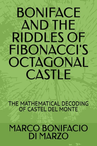 Boniface and the Riddles of Fibonacci's Octagonal Castle The Mathematical Decoding of Castel Del Monte