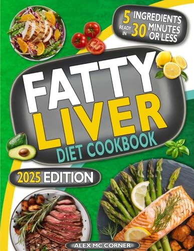 Fatty Liver Diet Cookbook The Most Complete Step-By-Step Guide with 365 Days of Healthy Recipes to Purify Your Liver to Regain Health and Energy. Up to 5 Ingredients to Cook in 30 Mins Or Less