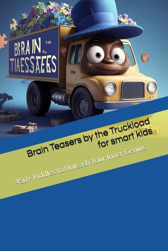 Brain Teasers by the Truckload for Smart Kids 450+ Riddles to Unleash the Bookworm Unleash Your Inner Genius