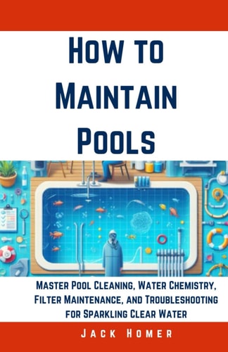 How to Maintain Pools Master Pool Cleaning, Water Chemistry, Filter Maintenance, and Troubleshooting for Sparkling Clear Water