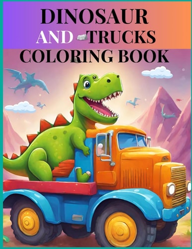 DINOSAUR AND TRUCKS COLORING BOOK A Jurassic Adventure with 80 Coloring Pages for Boys And... Girls Ages 5 to 7