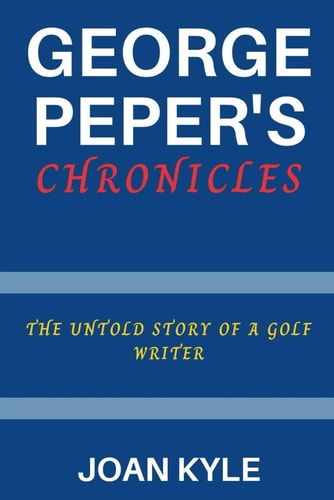 George Peper's Chronicles The Untold Story of a Golf Writer