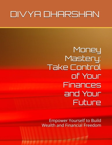 Money Mastery Take Control of Your Finances and Your Future: Empower Yourself to Build Wealth and Financial Freedom