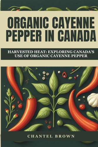 Organic Cayenne Pepper in Canada Harvested Heat: Exploring Canada's Use of Organic Cayenne Pepper
