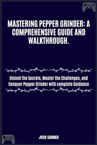Mastering Pepper Grinder A COMPREHENSIVE GUIDE AND WALKTHROUGH.: Unlock the Secrets, Master the Challenges, and Conquer Pepper Grinder with Complete Guidance