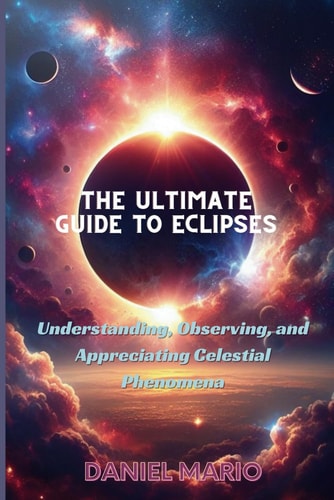 Ultimate Guide to Eclipses Understanding, Observing, and Appreciating Celestial Phenomena