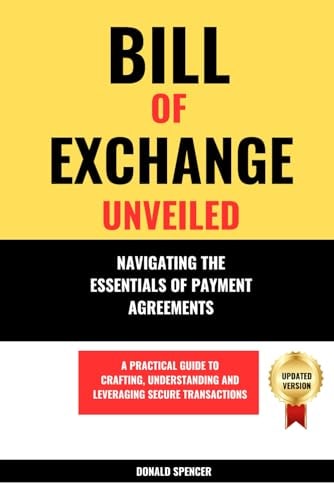 Bill of Exchange Unveiled Navigating the Essentials of Payment Agreements. A Practical Guide to Crafting, Understanding and Leveraging Secure Transactions