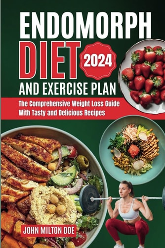 Endomorph Diet and Exercise Plan 2024 The Comprehensive Weight Loss Guide with Over 50 Tasty and Delicious Recipes