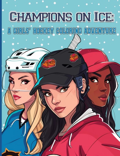 Champions on Ice A GIRLS' HOCKEY COLORING ADVENTURE: Skate, Score, and Color Your Way
