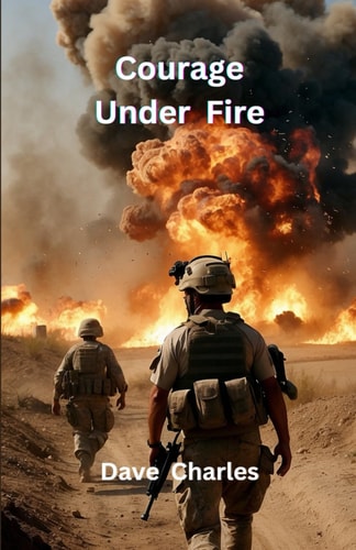 Courage Under Fire A Brutal Account of Modern Warfare and Conflicts. The Persian Gulf War, Iraq, Bosnia and the Resulting PTSD.