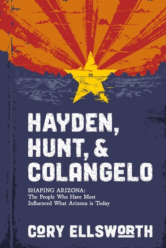 Hayden, Hunt, and Colangelo Shaping Arizona: The People Who Have Most Influenced What Arizona is Today