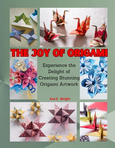 The Joy of Origami Experience the Delight of Creating Stunning Origami Artwork