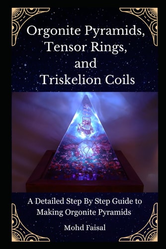 Orgonite Pyramids, Tensor Rings, and Triskelion Coils A Detailed Step By Step Guide to Making Orgonite Pyramids