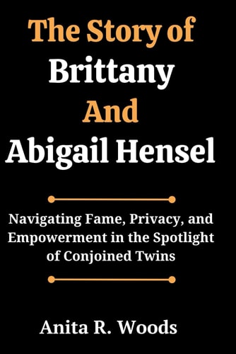 The Story of Brittany And Abigail Hensel Navigating Fame, Privacy, and Empowerment in the Spotlight of Conjoined Twins