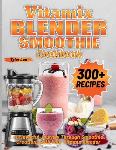 Vitamix Blender Smoothie Cookbook A Flavorful Journey Through Smoothie Creations with Your Vitamix Blender