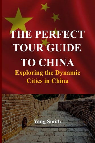 The Perfect Tour Guide to China Exploring the Dynamic Cities in China