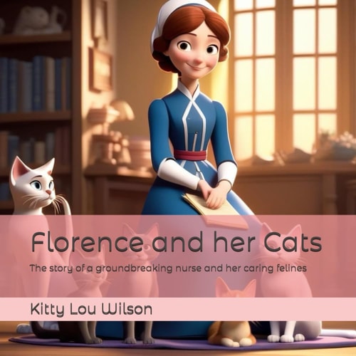 Florence and Her Cats The Story of a Groundbreaking Nurse and Her Caring Felines