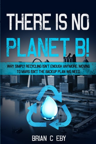 There Is No Planet B! Why Simply Recycling Isn't Enough Anymore. Moving To Mars Isn't The Backup Plan We Need.