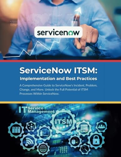 ServiceNow ITSM Implementation and Best Practices: A Comprehensive Guide to ServiceNow's Incident, Problem, Change, and More. Unlock the Full Potential of ITSM Processes Within ServiceNow.