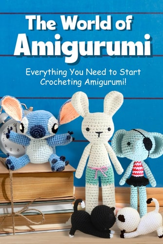 The World of Amigurumi Everything You Need to Start Crocheting Amigurumi!: Crochet Amigurumi Patterns