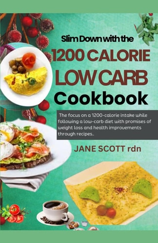 Slim Down with the 1200 CALORIE LOW CARB Cookbook The Focus on a 1200-calorie Intake While Following a Low-carb Diet with Promises of Weight Loss and Health Improvements Through Recipes..