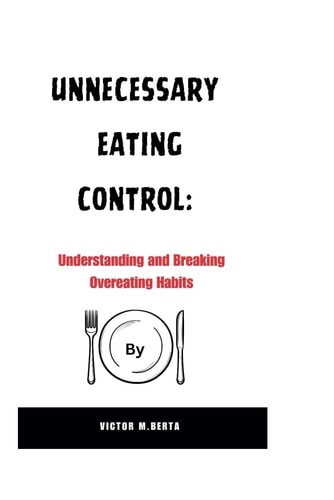 Unnecessary Eating Control Understanding and Breaking Overeating Habits