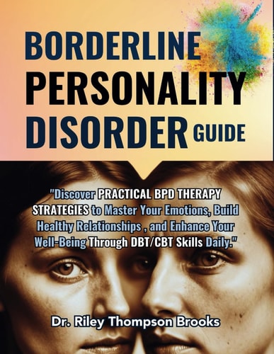 Borderline Personality Disorder Guide "Discover PRACTICAL BPD THERAPY STRATEGIES to Master Your Emotions, Build Healthy Relationships, and Enhance Your Well-Being Through DBT/CBT Skills Daily
