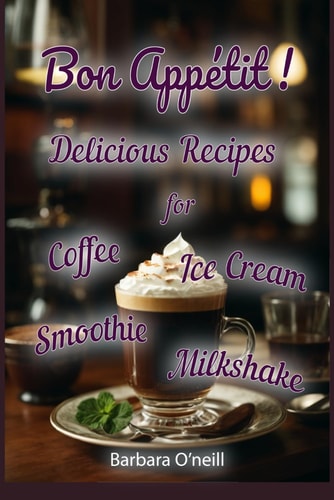 Bon Appétit! Delicious Recipes for Coffee, Milkshake, Smoothie, Lemonade & Ice Cream