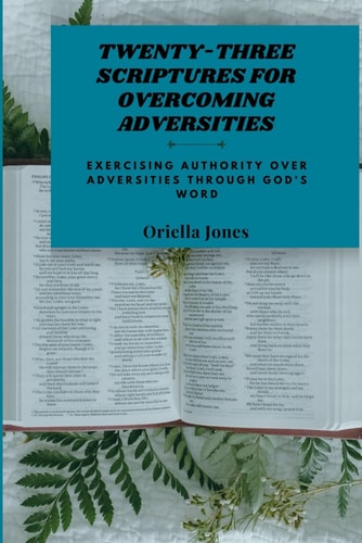 Twenty-Three Scriptures for Overcoming Adversities Exercising Authority Over Adversities Through God's Word