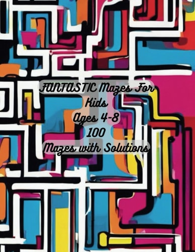 Fantastic Mazes For Kids Ages 4-8 100 Mazes With Solutions: Maze Activity Book For Kids