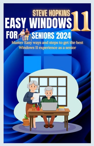 Easy Windows 11 for Seniors 2024 Master Easy Ways and Steps to Get the Best Windows 11 Experience as a Senior
