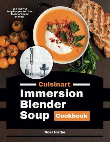 Cuisinart Immersion Blender Soup Cookbook 85 Flavorful Soup Recipes for Your Cuisinart Hand Blender