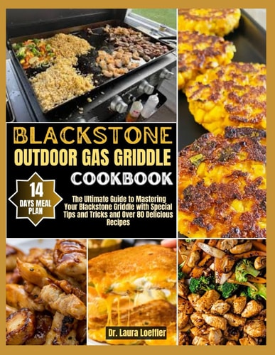 Blackstone Outdoor Gas Griddle Cookbook The Ultimate Guide to Mastering Your Blackstone Griddle with Special Tips and Tricks and Over 80 Delicious Recipes