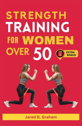 Strength Training for Women Over 50 Easy Daily Workouts For Beginners And Seniors 50, 60, 70 And Above To Lose Weight, Prevent Aging And Increase Energy, Mobility And Balance