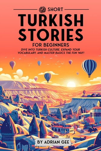 69 Short Turkish Stories for Beginners Dive Into Turkish Culture, Expand Your Vocabulary, and Master Basics the Fun Way!