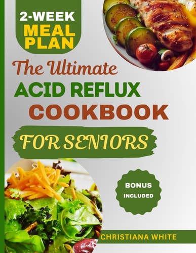 The Ultimate Acid Reflux Cookbook for Seniors A Senior's Guide to Comforting Nutrient-Rich Recipes to Soothe Acid Reflux Symptoms.