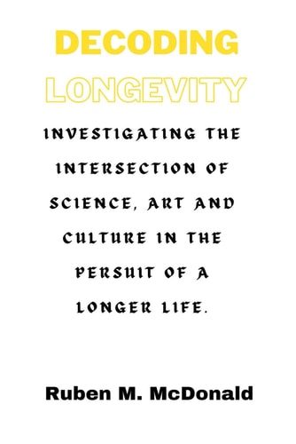 Decoding Longevity Investigating the Intersection of Science, Art, and Culture in the Pursuit of a Longer Life.