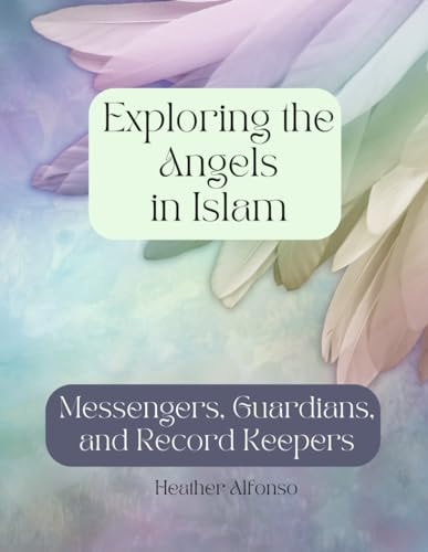 Exploring the Angels in Islam Messengers, Guardians, and Record Keepers
