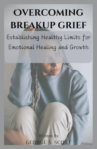 Overcoming Breakup Grief Establishing Healthy Limits for Emotional Healing and Growth
