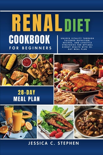 Renal Diet Cookbook for Beginners Unlock Vitality Through Tailored Nutrition, Recipes, and Lifestyle Strategies for Optimal Kidney Health With 28-Day Meal Plan