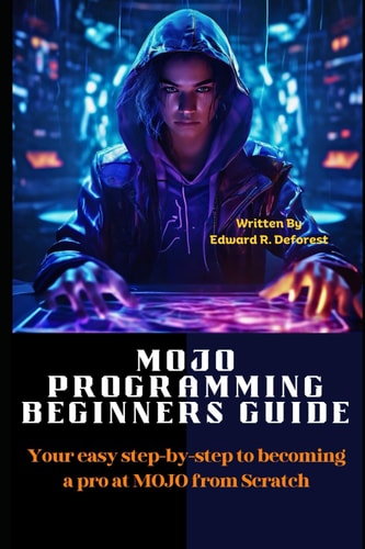 MOJO Programming Beginners Guide Your Easy Step-by-step to Becoming a Pro at MOJO from Scratch