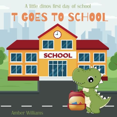 T Goes To School A Cute Story about a Little Dinos Emotional But Fun-filled First Day of School