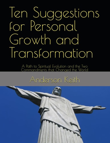 Ten Suggestions for Personal Growth and Transformation A Path to Spiritual Evolution and the Two Commandments that Changed the World