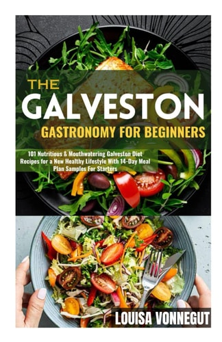 The Galveston Gastronomy For Beginners 101 Nutritious & Mouthwatering Galveston Diet Recipes for a New Healthy Lifestyle With 14-Day Meal Plan Samples For Starters