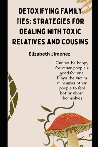 Detoxifying Family Ties Strategies for Dealing with Toxic Relatives and Cousins