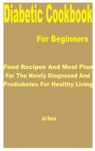 Diabetic Cookbook for Beginners Food Recipes and Meal Plan for the Newly Diagnosed and Prediabetes for Healthy Living