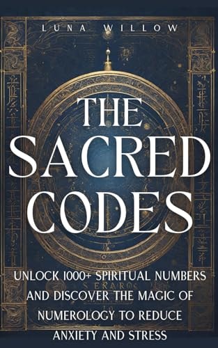 The Sacred Codes Unlock 1000+ Spiritual Numbers and Discover the Magic of Numerology to Reduce Anxiety and Stress